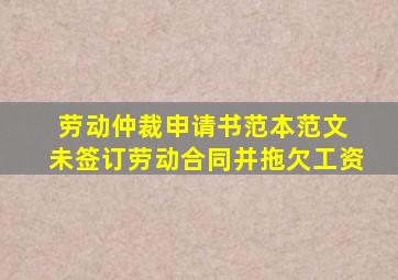 劳动仲裁申请书范本范文 未签订劳动合同并拖欠工资